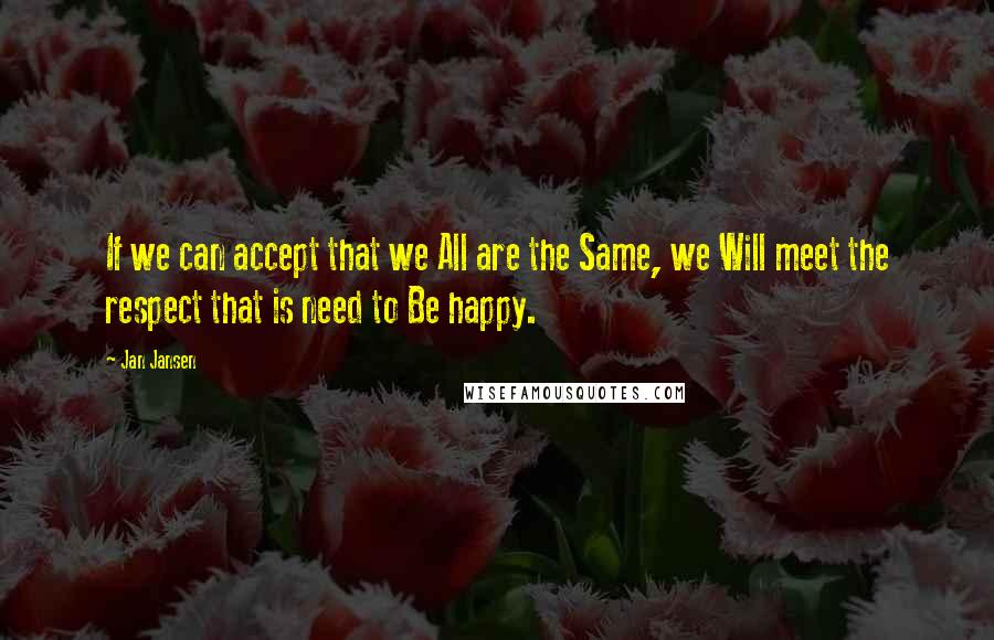 Jan Jansen Quotes: If we can accept that we All are the Same, we Will meet the respect that is need to Be happy.