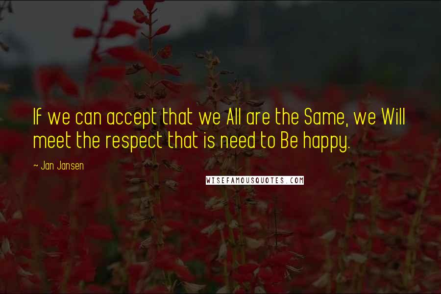 Jan Jansen Quotes: If we can accept that we All are the Same, we Will meet the respect that is need to Be happy.