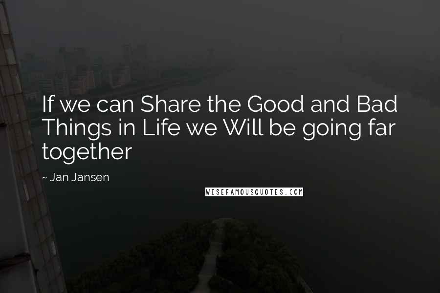 Jan Jansen Quotes: If we can Share the Good and Bad Things in Life we Will be going far together