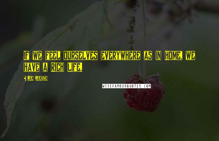 Jan Jansen Quotes: If we feel ourselves everywhere as in Home, we have a Rich Life.