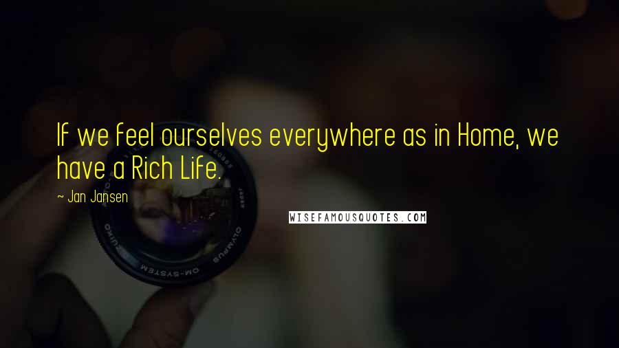 Jan Jansen Quotes: If we feel ourselves everywhere as in Home, we have a Rich Life.