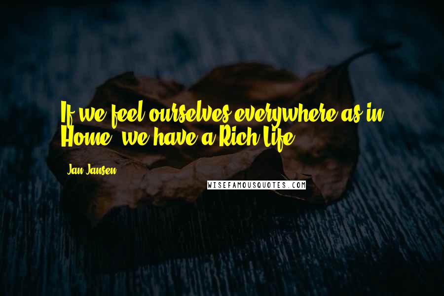 Jan Jansen Quotes: If we feel ourselves everywhere as in Home, we have a Rich Life.