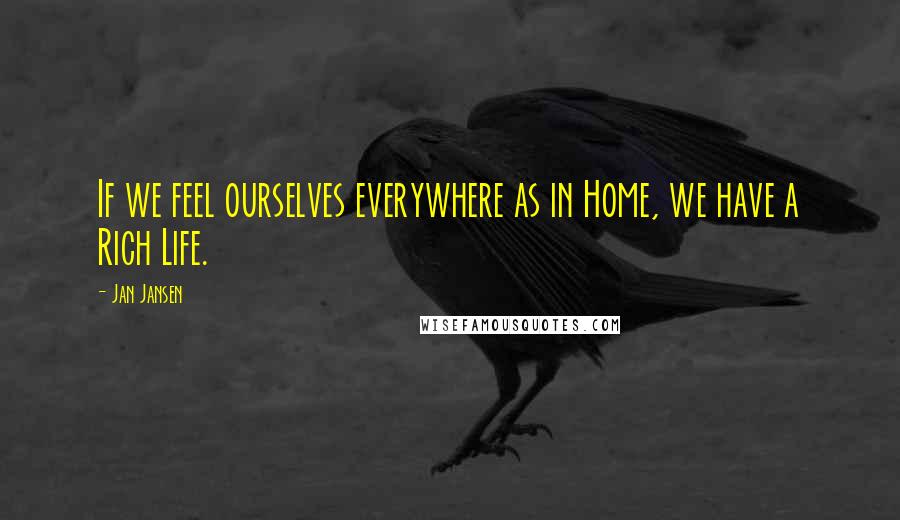 Jan Jansen Quotes: If we feel ourselves everywhere as in Home, we have a Rich Life.