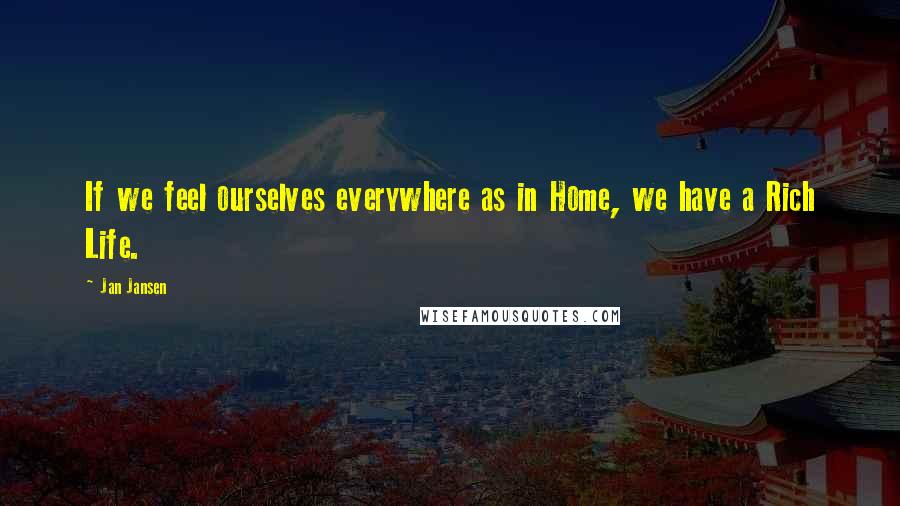 Jan Jansen Quotes: If we feel ourselves everywhere as in Home, we have a Rich Life.