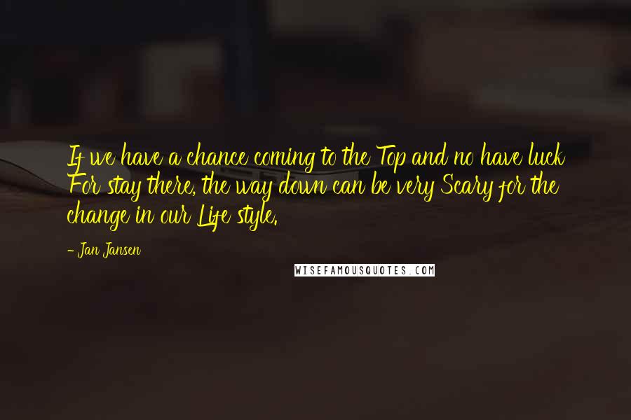 Jan Jansen Quotes: If we have a chance coming to the Top and no have luck For stay there, the way down can be very Scary for the change in our Life style.