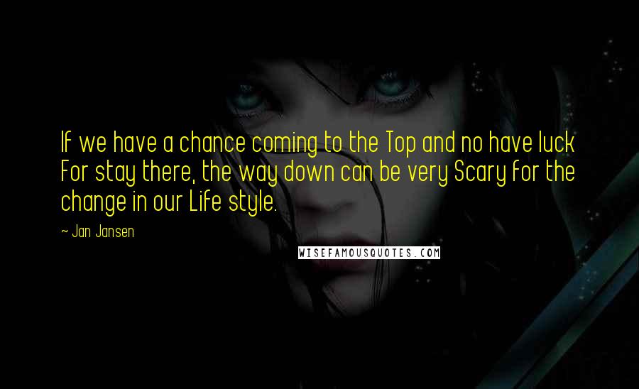 Jan Jansen Quotes: If we have a chance coming to the Top and no have luck For stay there, the way down can be very Scary for the change in our Life style.