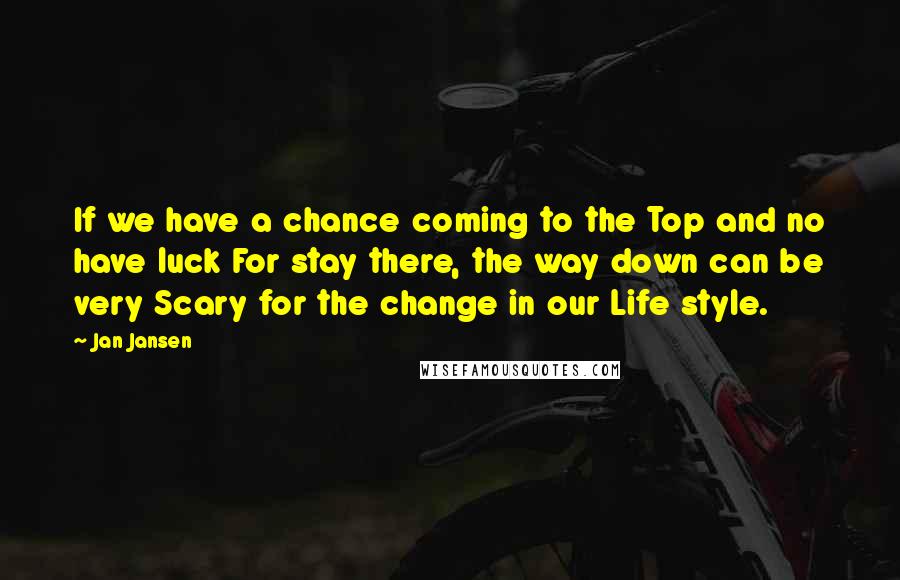 Jan Jansen Quotes: If we have a chance coming to the Top and no have luck For stay there, the way down can be very Scary for the change in our Life style.