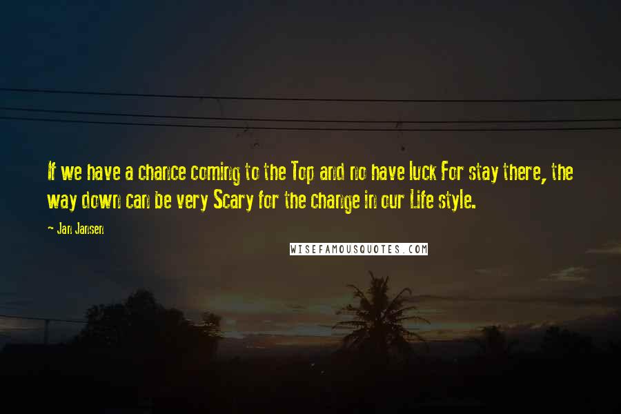 Jan Jansen Quotes: If we have a chance coming to the Top and no have luck For stay there, the way down can be very Scary for the change in our Life style.