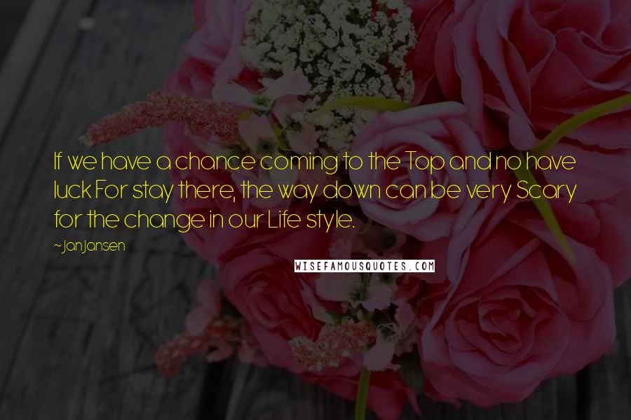 Jan Jansen Quotes: If we have a chance coming to the Top and no have luck For stay there, the way down can be very Scary for the change in our Life style.