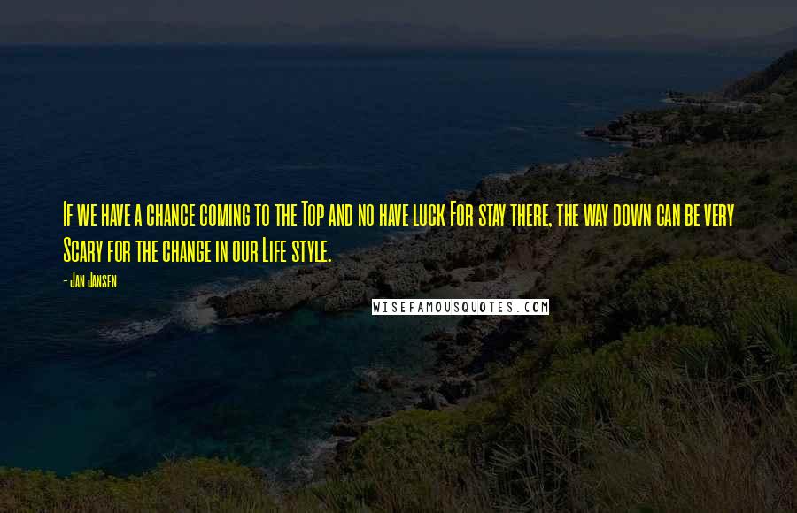 Jan Jansen Quotes: If we have a chance coming to the Top and no have luck For stay there, the way down can be very Scary for the change in our Life style.