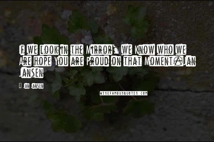 Jan Jansen Quotes: If we look in the Mirror, we Know who we Are hope You are Proud on that Moment.Jan Jansen