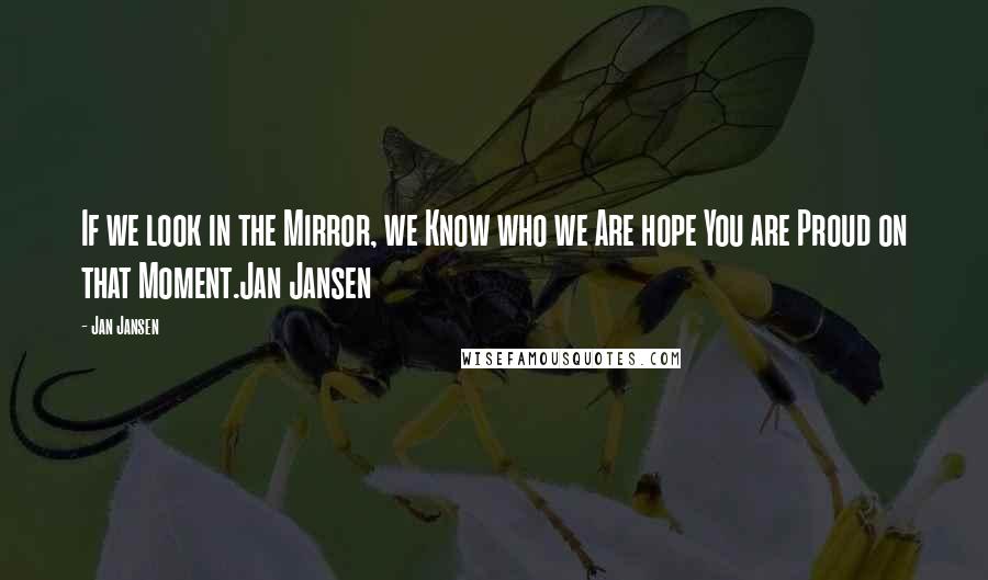 Jan Jansen Quotes: If we look in the Mirror, we Know who we Are hope You are Proud on that Moment.Jan Jansen