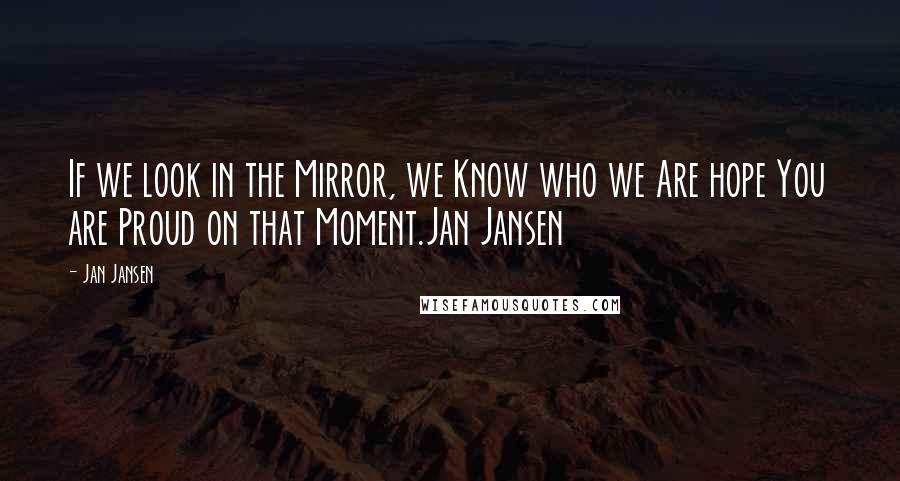 Jan Jansen Quotes: If we look in the Mirror, we Know who we Are hope You are Proud on that Moment.Jan Jansen