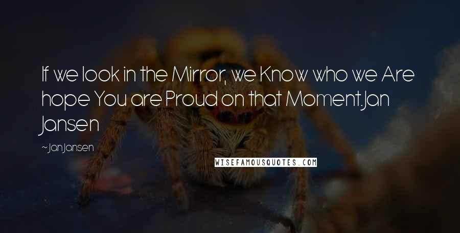 Jan Jansen Quotes: If we look in the Mirror, we Know who we Are hope You are Proud on that Moment.Jan Jansen