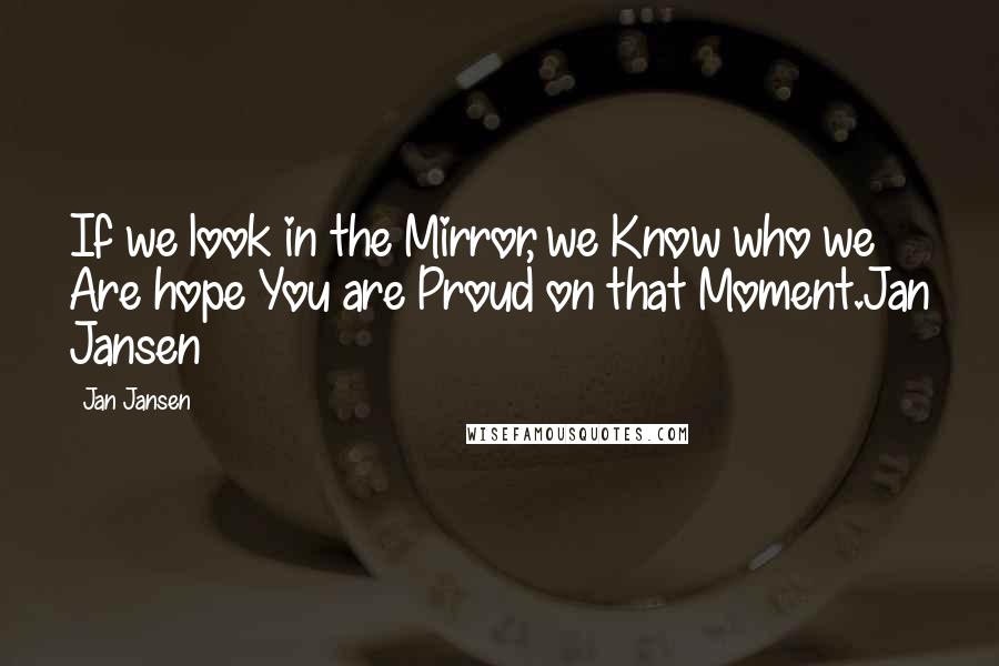 Jan Jansen Quotes: If we look in the Mirror, we Know who we Are hope You are Proud on that Moment.Jan Jansen