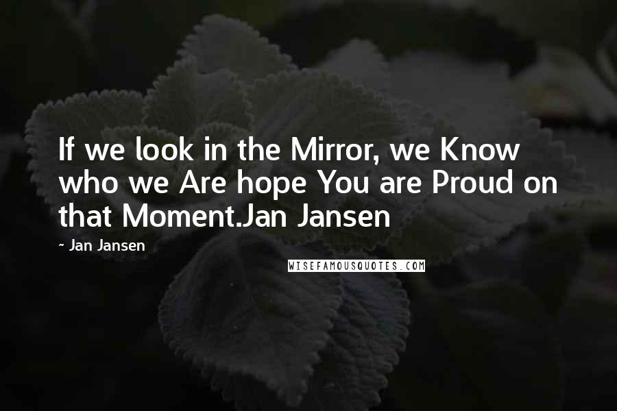 Jan Jansen Quotes: If we look in the Mirror, we Know who we Are hope You are Proud on that Moment.Jan Jansen