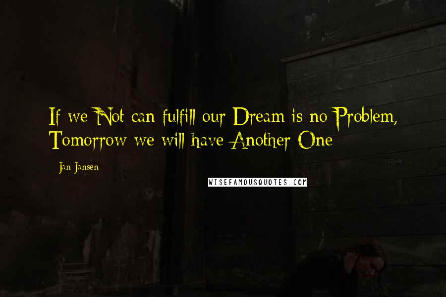 Jan Jansen Quotes: If we Not can fulfill our Dream is no Problem, Tomorrow we will have Another One