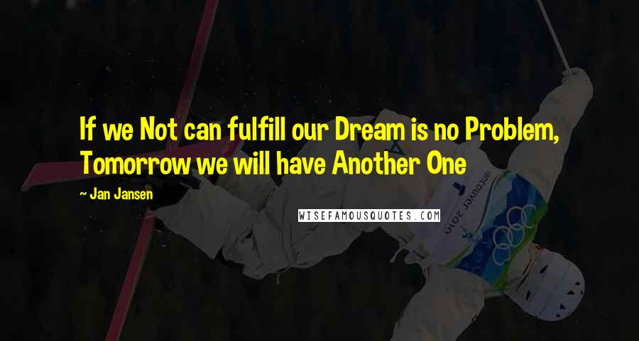 Jan Jansen Quotes: If we Not can fulfill our Dream is no Problem, Tomorrow we will have Another One