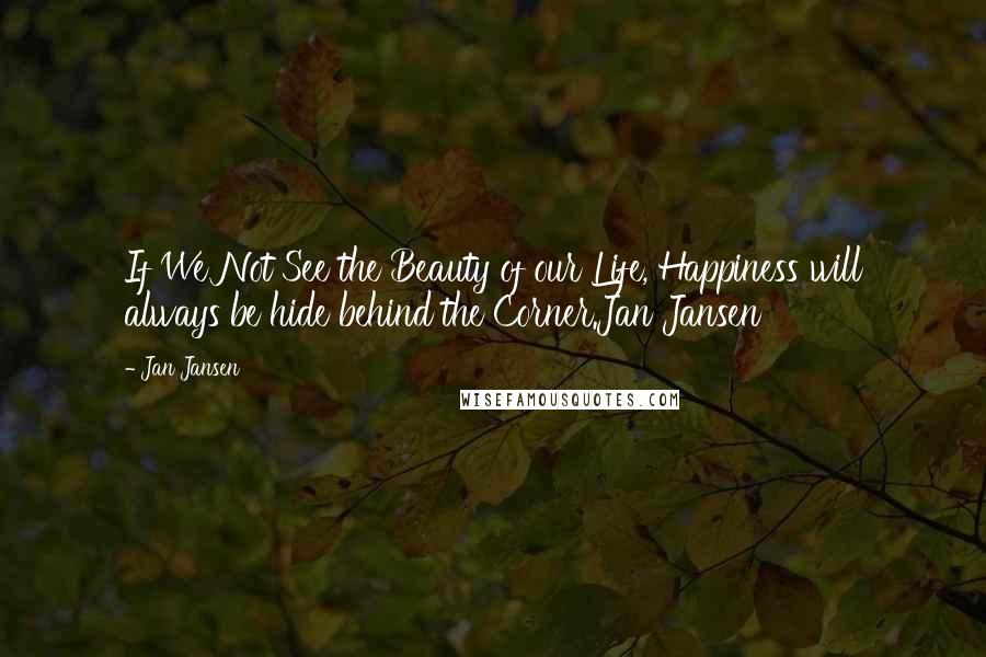 Jan Jansen Quotes: If We Not See the Beauty of our Life, Happiness will always be hide behind the Corner.Jan Jansen