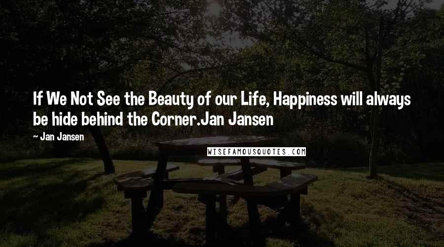 Jan Jansen Quotes: If We Not See the Beauty of our Life, Happiness will always be hide behind the Corner.Jan Jansen