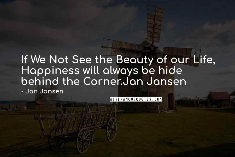 Jan Jansen Quotes: If We Not See the Beauty of our Life, Happiness will always be hide behind the Corner.Jan Jansen