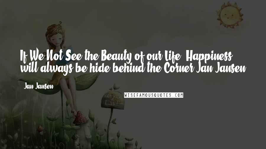 Jan Jansen Quotes: If We Not See the Beauty of our Life, Happiness will always be hide behind the Corner.Jan Jansen