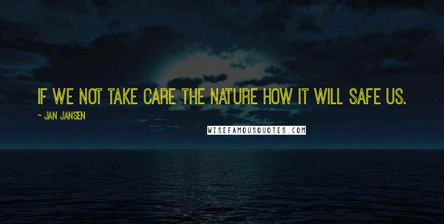 Jan Jansen Quotes: If we Not Take care the Nature how iT Will Safe us.