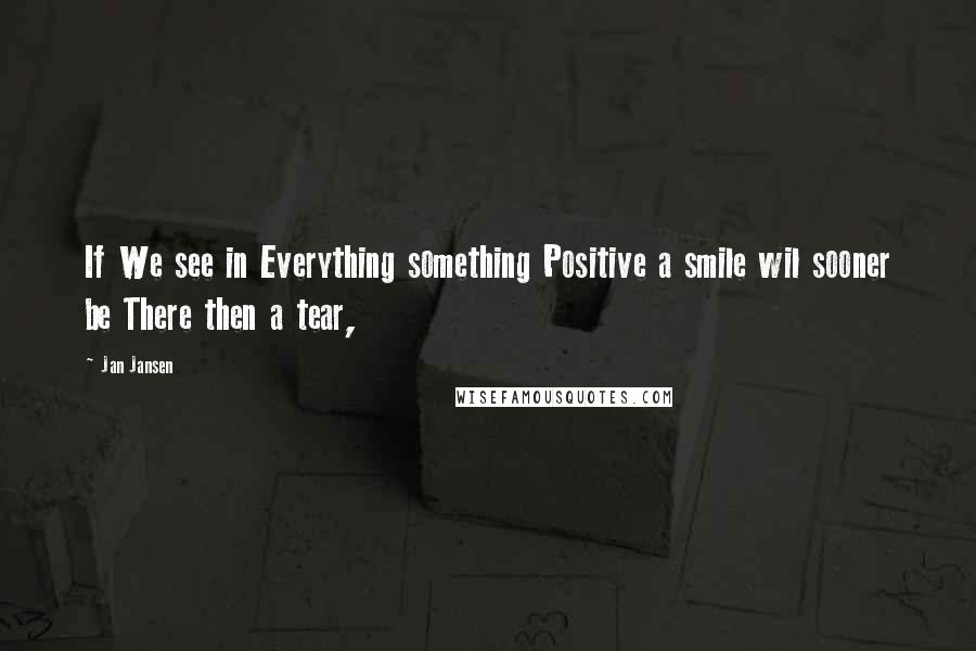 Jan Jansen Quotes: If We see in Everything something Positive a smile wil sooner be There then a tear,