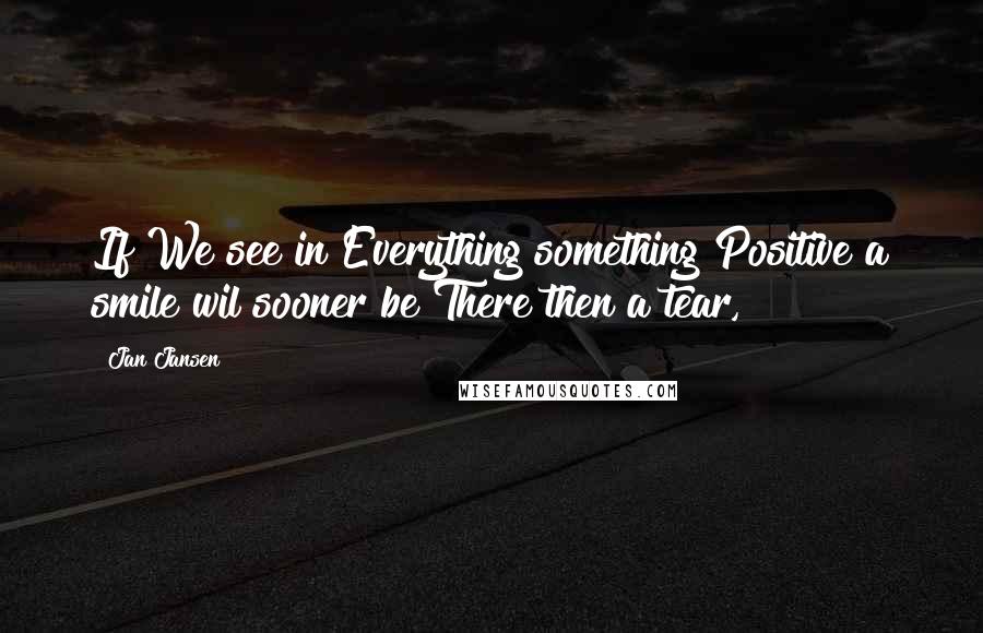 Jan Jansen Quotes: If We see in Everything something Positive a smile wil sooner be There then a tear,