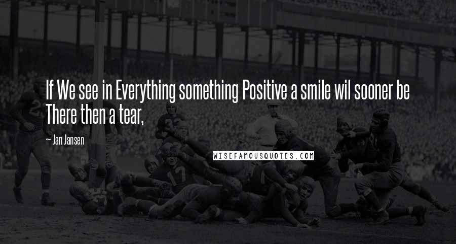 Jan Jansen Quotes: If We see in Everything something Positive a smile wil sooner be There then a tear,