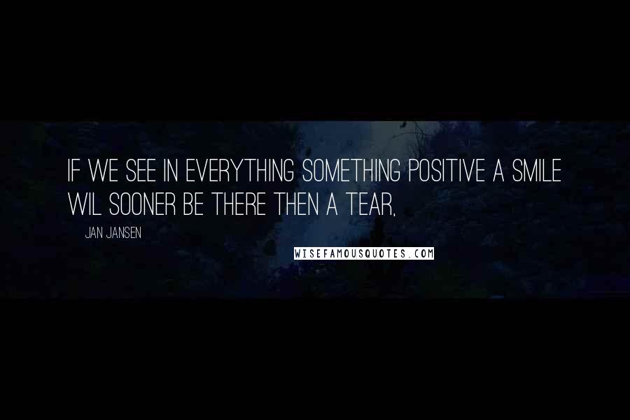 Jan Jansen Quotes: If We see in Everything something Positive a smile wil sooner be There then a tear,