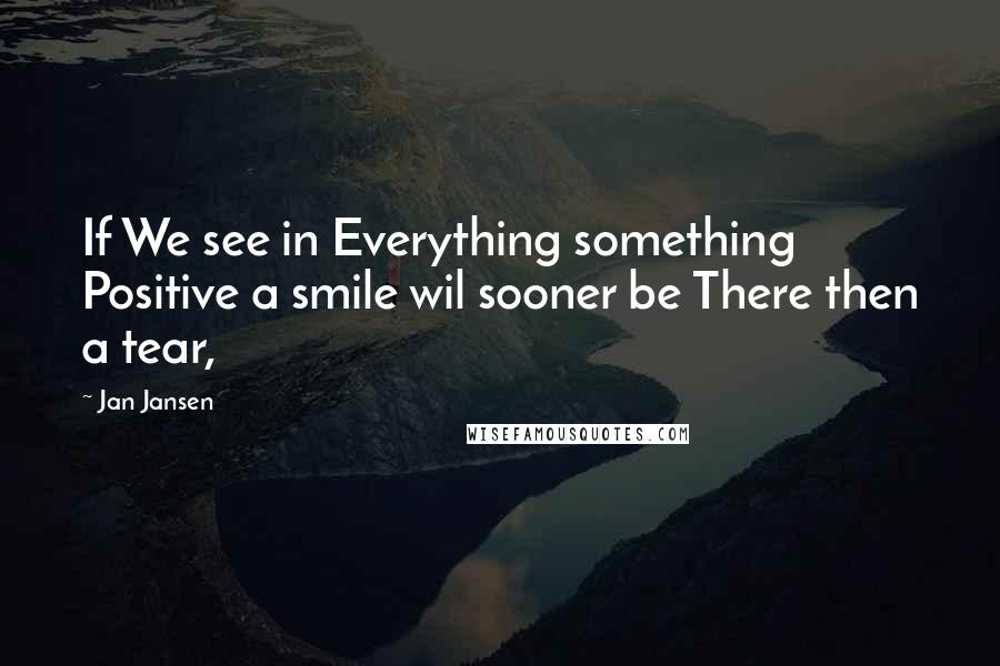 Jan Jansen Quotes: If We see in Everything something Positive a smile wil sooner be There then a tear,