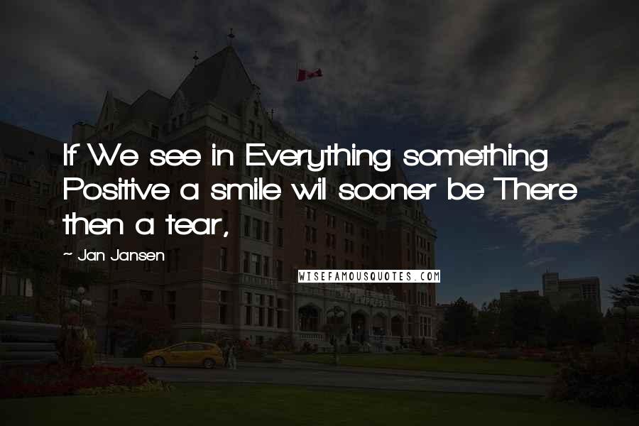 Jan Jansen Quotes: If We see in Everything something Positive a smile wil sooner be There then a tear,