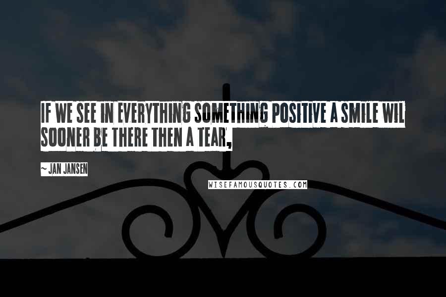 Jan Jansen Quotes: If We see in Everything something Positive a smile wil sooner be There then a tear,