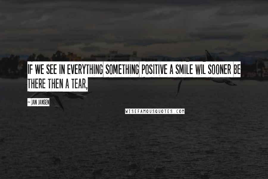 Jan Jansen Quotes: If We see in Everything something Positive a smile wil sooner be There then a tear,