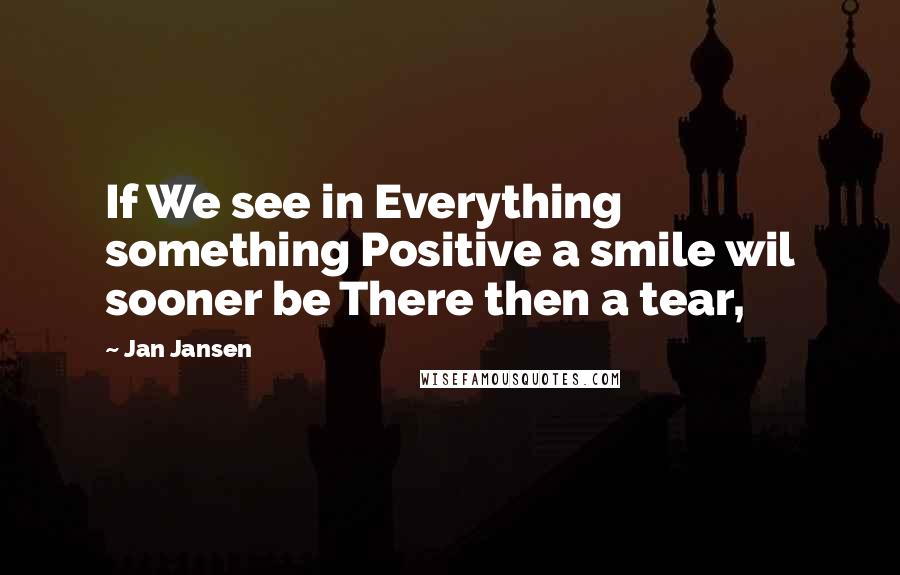 Jan Jansen Quotes: If We see in Everything something Positive a smile wil sooner be There then a tear,