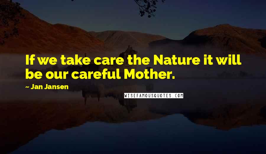 Jan Jansen Quotes: If we take care the Nature it will be our careful Mother.