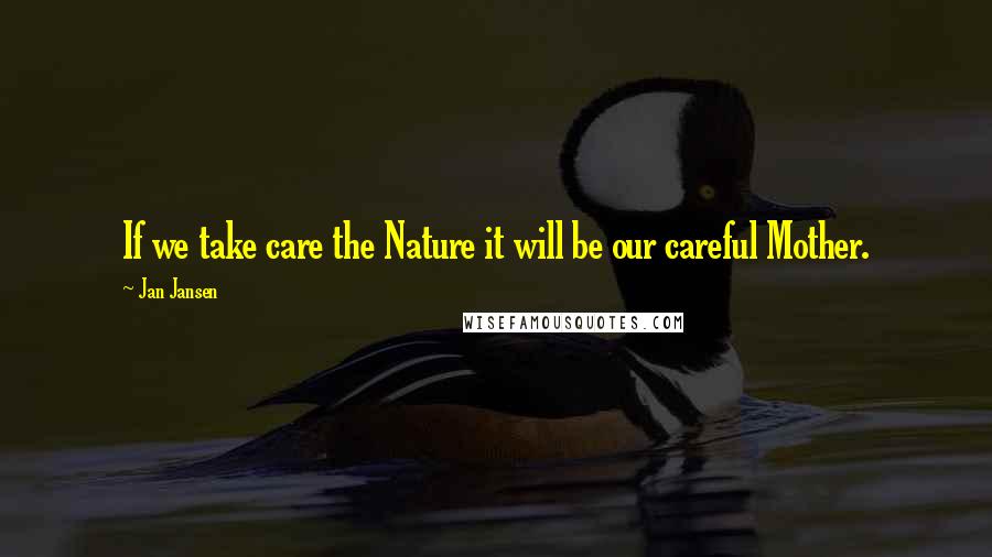 Jan Jansen Quotes: If we take care the Nature it will be our careful Mother.