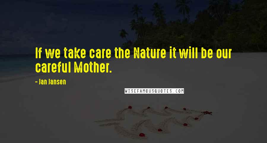 Jan Jansen Quotes: If we take care the Nature it will be our careful Mother.