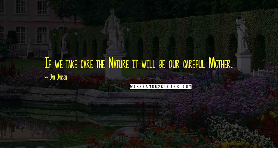 Jan Jansen Quotes: If we take care the Nature it will be our careful Mother.