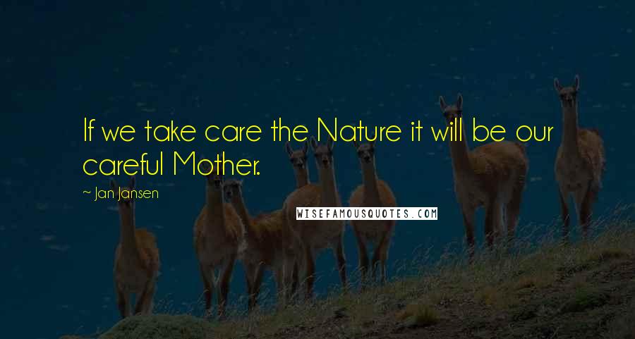 Jan Jansen Quotes: If we take care the Nature it will be our careful Mother.