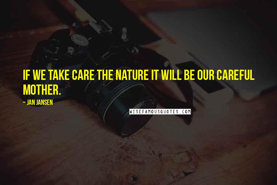 Jan Jansen Quotes: If we take care the Nature it will be our careful Mother.