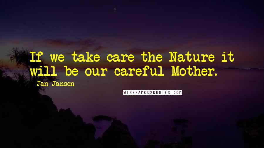 Jan Jansen Quotes: If we take care the Nature it will be our careful Mother.