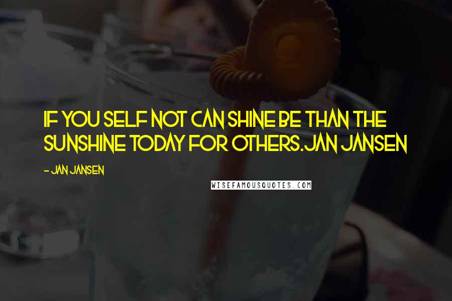 Jan Jansen Quotes: If You self not can Shine Be than the Sunshine today for Others.Jan Jansen