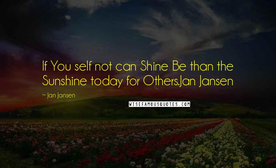 Jan Jansen Quotes: If You self not can Shine Be than the Sunshine today for Others.Jan Jansen