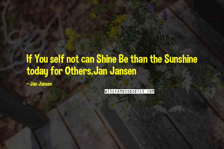 Jan Jansen Quotes: If You self not can Shine Be than the Sunshine today for Others.Jan Jansen