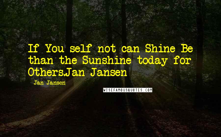 Jan Jansen Quotes: If You self not can Shine Be than the Sunshine today for Others.Jan Jansen