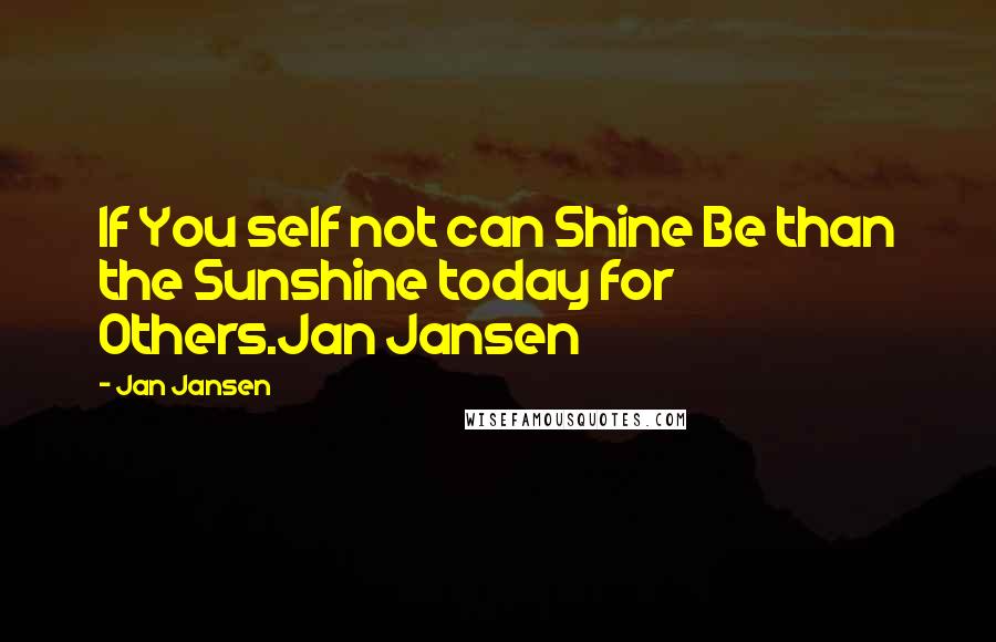 Jan Jansen Quotes: If You self not can Shine Be than the Sunshine today for Others.Jan Jansen
