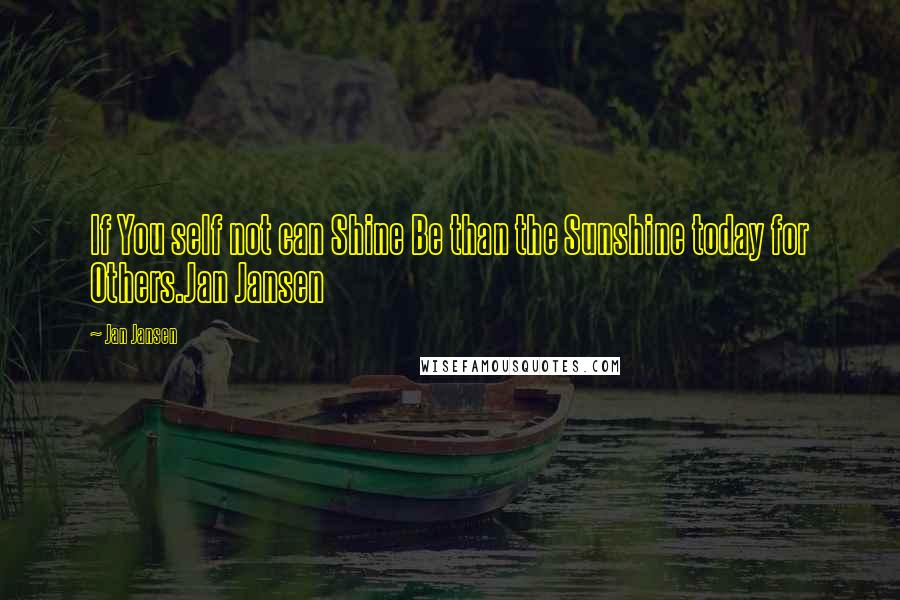 Jan Jansen Quotes: If You self not can Shine Be than the Sunshine today for Others.Jan Jansen