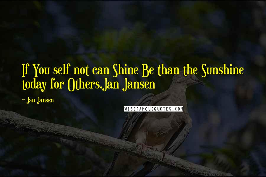 Jan Jansen Quotes: If You self not can Shine Be than the Sunshine today for Others.Jan Jansen